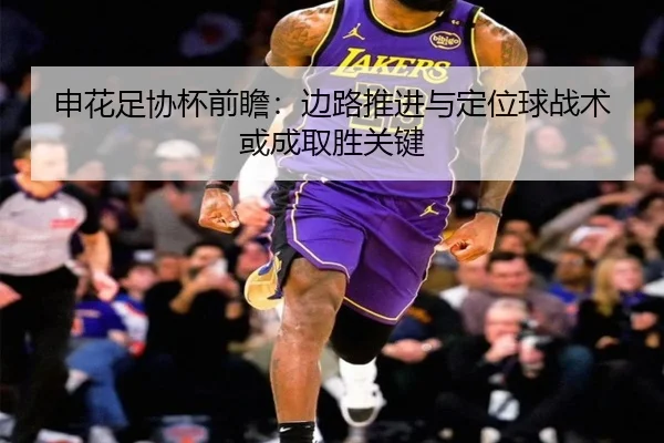 申花足协杯前瞻：边路推进与定位球战术或成取胜关键（WMsports）
